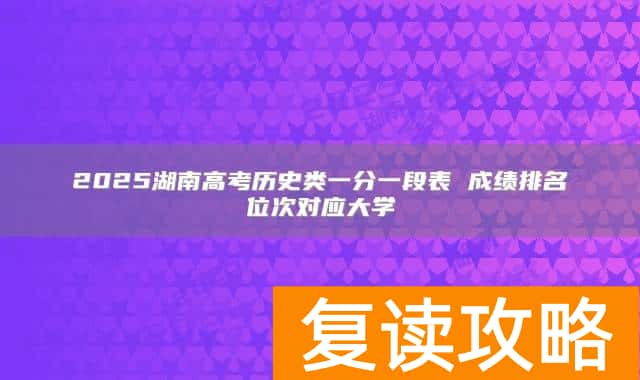 2025湖南高考历史类一分一段表 成绩排名位次对应大学