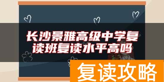 长沙景雅高级中学复读班复读水平高吗