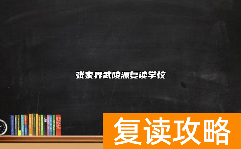 张家界武陵源复读学校有哪些？哪个好