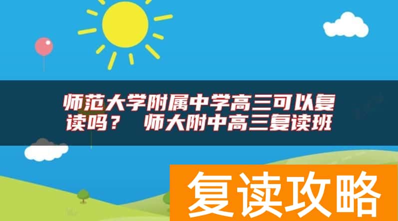 师范大学附属中学高三可以复读吗？ 师大附中高三复读班