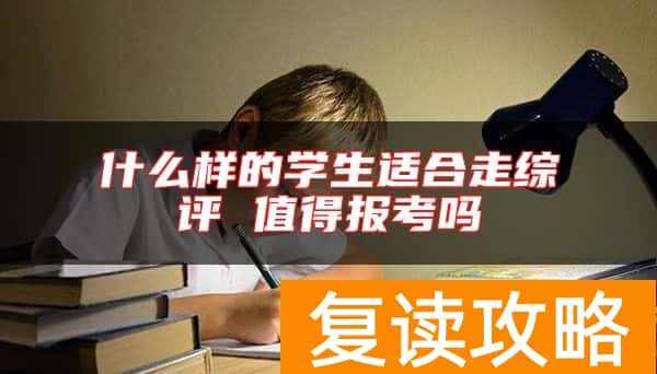 什么样的学生适合走综评 值得报考吗