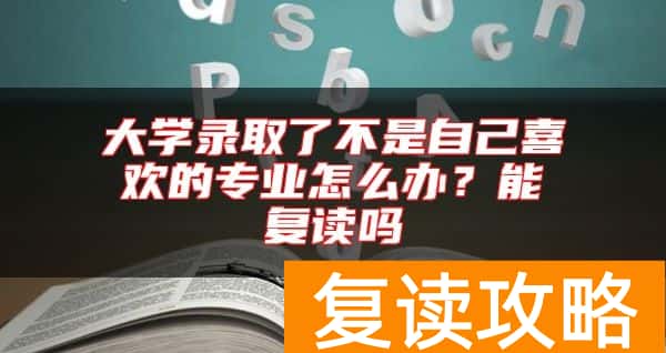 大学录取了不是自己喜欢的专业怎么办？能复读吗