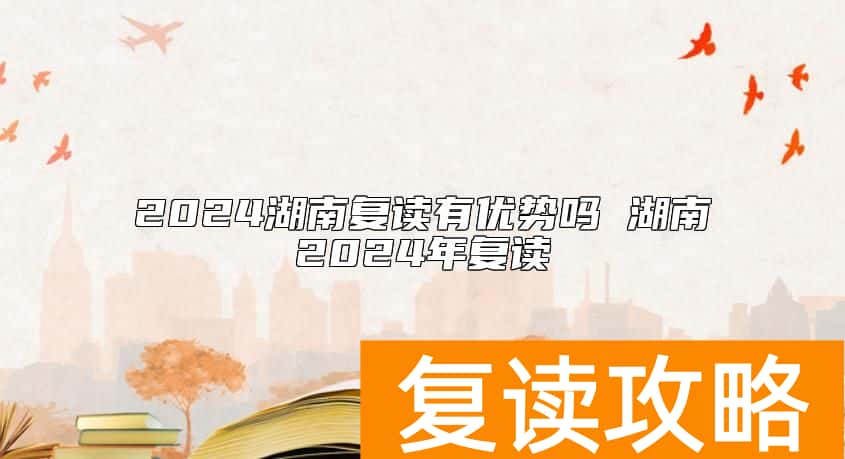 2024湖南复读有优势吗 湖南2024年复读