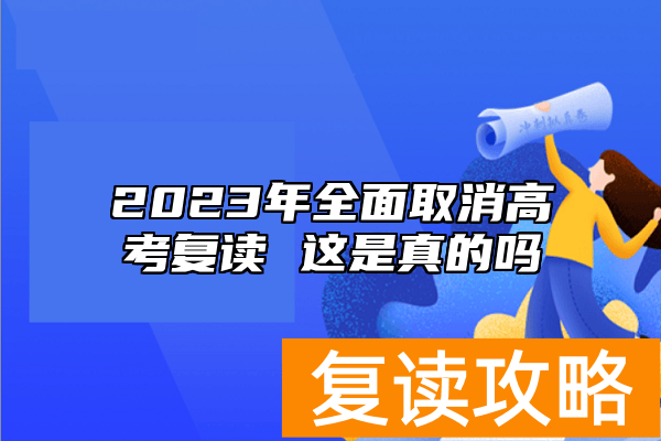 2023年全面取消高考复读 这是真的吗
