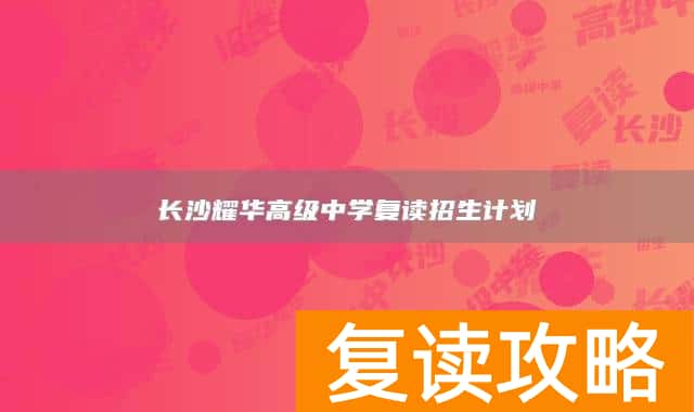 长沙耀华高级中学复读招生计划