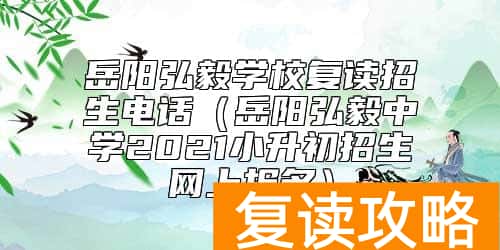岳阳弘毅学校复读招生电话（岳阳弘毅中学2021小升初招生网上报名）