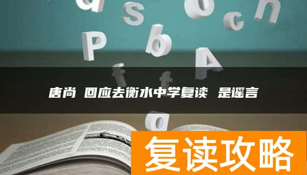 唐尚珺回应去衡水中学复读 是谣言