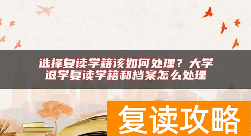 选择复读学籍该如何处理？大学退学复读学籍和档案怎么处理