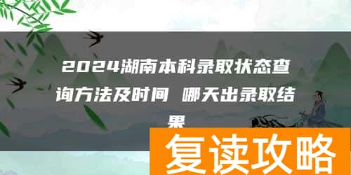 2024湖南本科录取状态查询方法及时间 哪天出录取结果