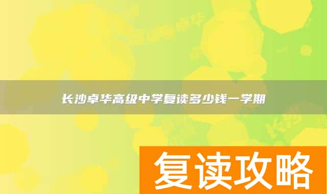 长沙卓华高级中学复读多少钱一学期
