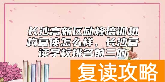 长沙高新区励烽培训机构复读怎么样，长沙复读学校排名前三的