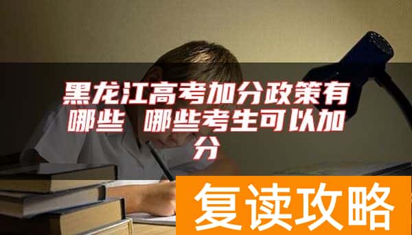 黑龙江高考加分政策有哪些 哪些考生可以加分
