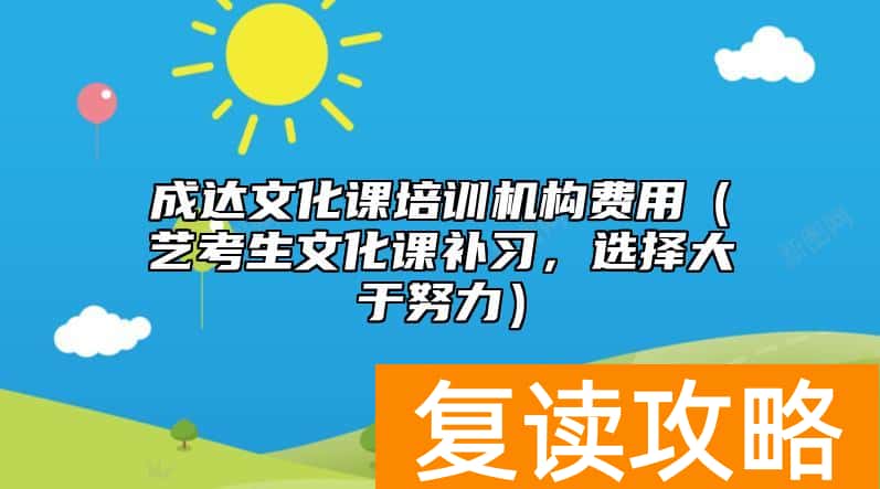 成达文化课培训机构费用（艺考生文化课补习，选择大于努力）