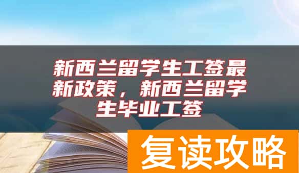 新西兰留学生工签最新政策，新西兰留学生毕业工签