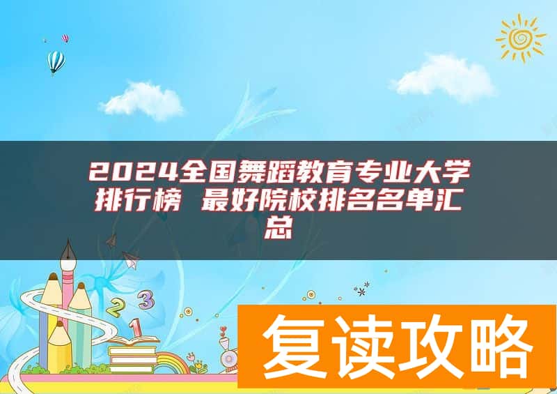 2024全国舞蹈教育专业大学排行榜 最好院校排名名单汇总