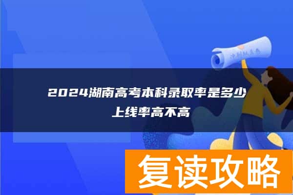2024湖南高考本科录取率是多少 上线率高不高