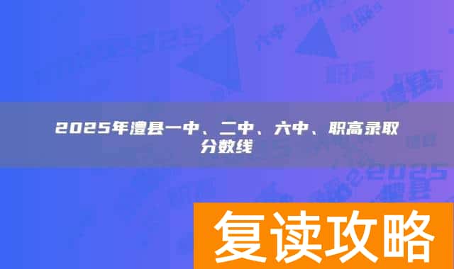 2025年澧县一中、二中、六中、职高录取分数线