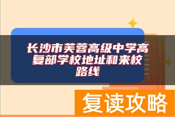 长沙市芙蓉高级中学高复部学校地址和来校路线