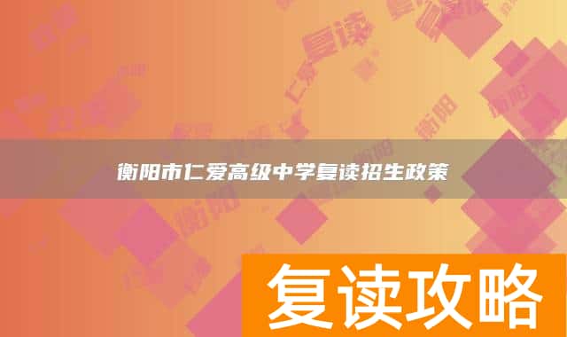 衡阳市仁爱高级中学复读招生政策
