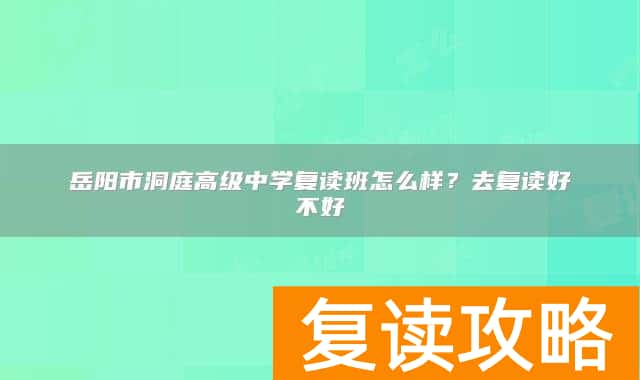 岳阳市洞庭高级中学复读班怎么样？去复读好不好