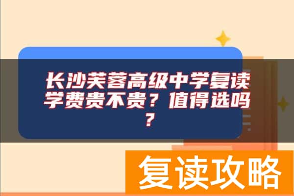 长沙芙蓉高级中学复读学费贵不贵？值得选吗？