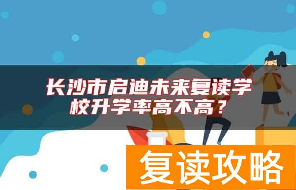 长沙市启迪未来复读学校升学率高不高？