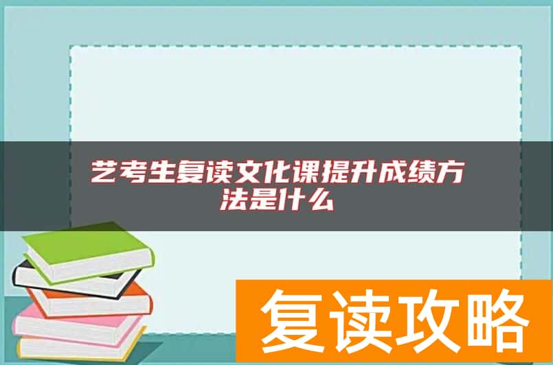 艺考生复读文化课提升成绩方法是什么