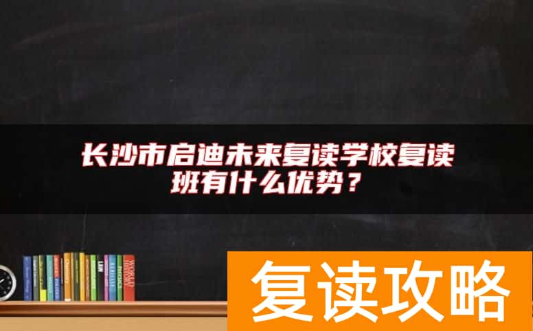 长沙市启迪未来复读学校复读班有什么优势？