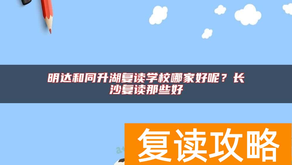 明达和同升湖复读学校哪家好呢？长沙复读那些好