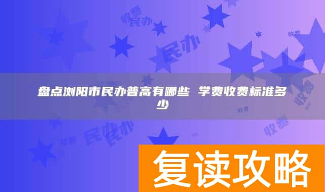 盘点浏阳市民办普高有哪些 学费收费标准多少