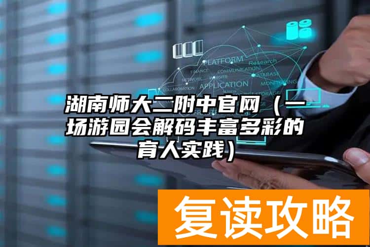 湖南师大二附中官网（一场游园会解码丰富多彩的育人实践）