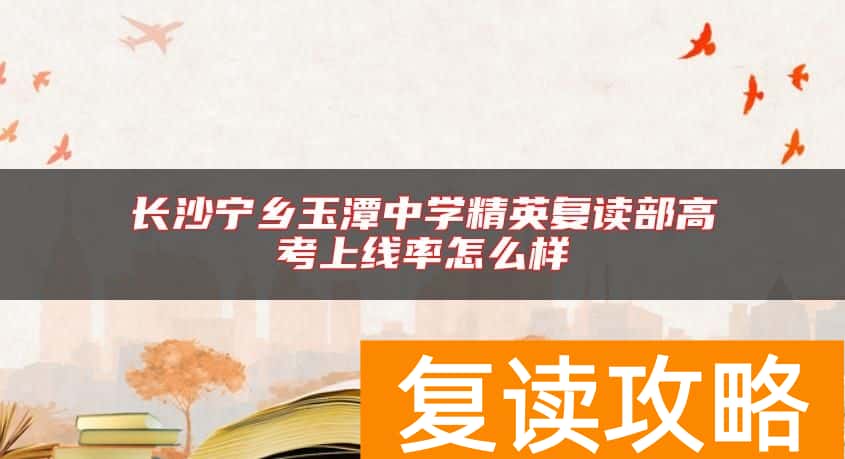 长沙宁乡玉潭中学精英复读部高考上线率怎么样