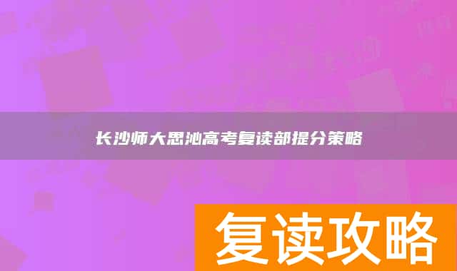 长沙师大思沁高考复读部提分策略