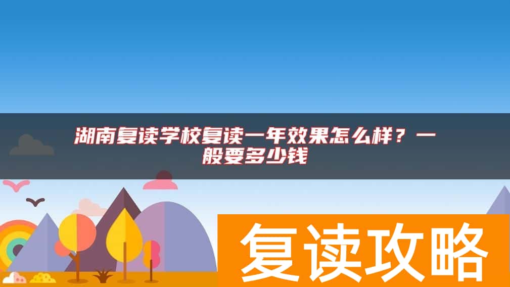 湖南复读学校复读一年效果怎么样？一般要多少钱
