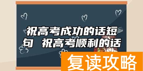 祝高考成功的话短句 祝高考顺利的话