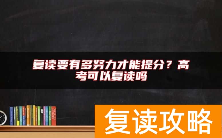 复读要有多努力才能提分？高考可以复读吗