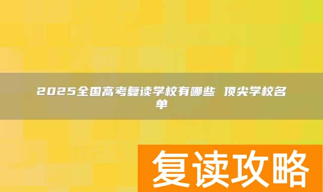 2025全国高考复读学校有哪些 顶尖学校名单