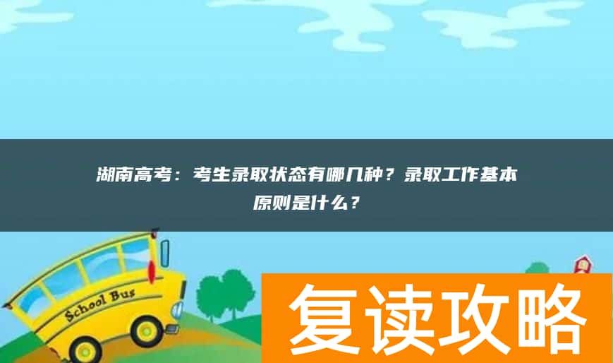 湖南高考：考生录取状态有哪几种？录取工作基本原则是什么？
