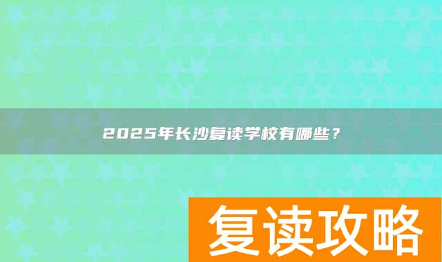 2025年长沙复读学校有哪些？