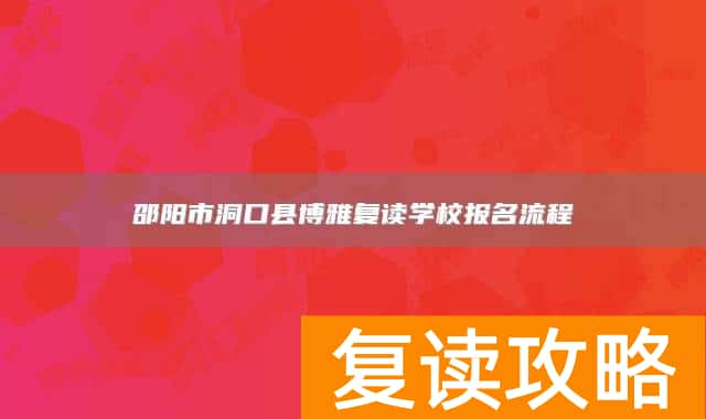邵阳市洞口县博雅复读学校报名流程