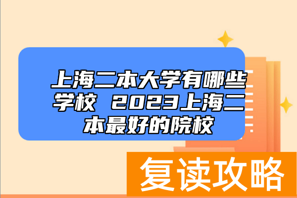 上海二本大学有哪些学校 2023上海二本最好的院校