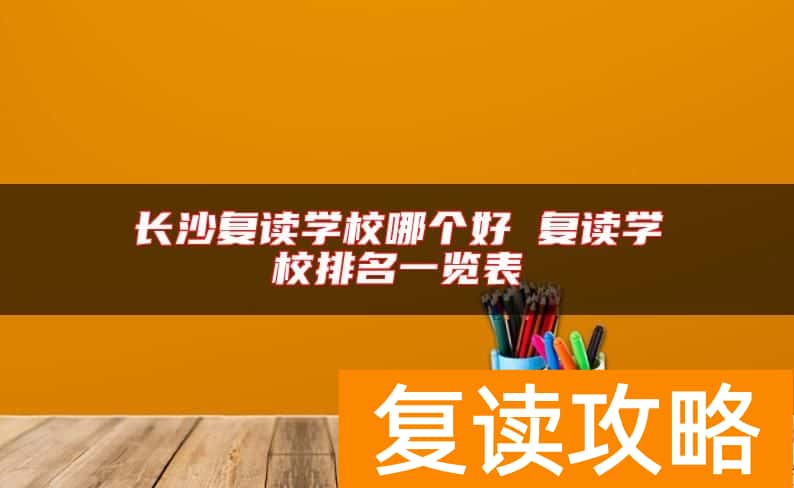 长沙复读学校哪个好 复读学校排名一览表