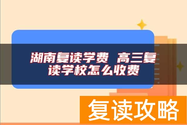 湖南复读学费 高三复读学校怎么收费