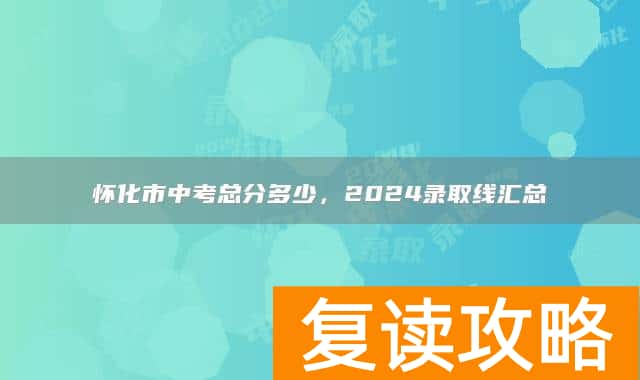 怀化市中考总分多少，2024录取线汇总