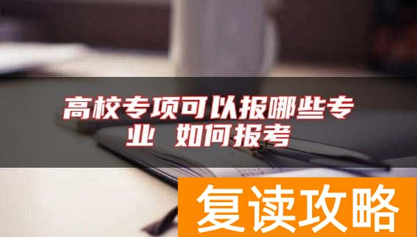 高校专项可以报哪些专业 如何报考