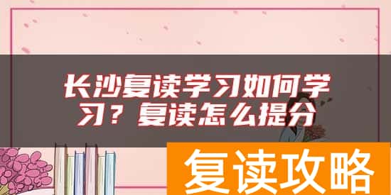 长沙复读学习如何学习？复读怎么提分