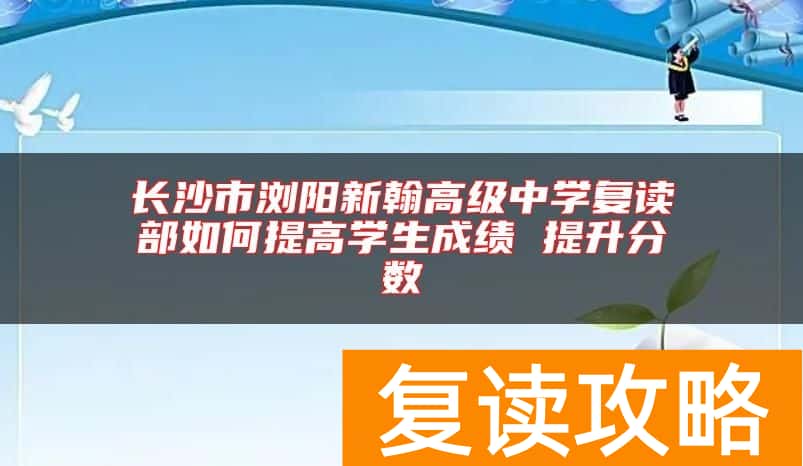 长沙市浏阳新翰高级中学复读部如何提高学生成绩 提升分数