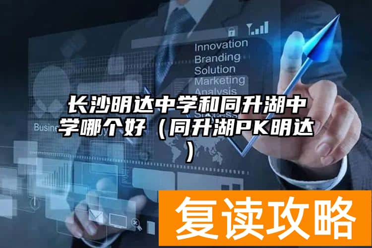 长沙明达中学和同升湖中学哪个好（同升湖PK明达）