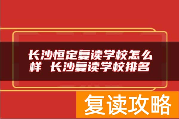 长沙恒定复读学校怎么样 长沙复读学校排名