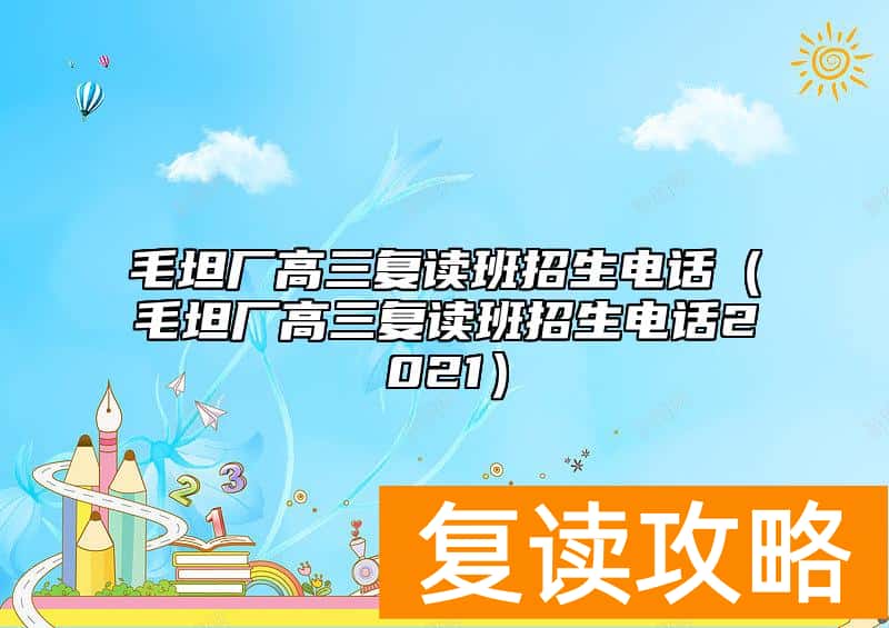 毛坦厂高三复读班招生电话（毛坦厂高三复读班招生电话2021）
